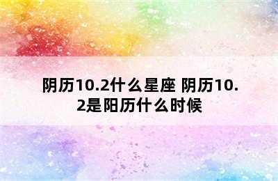 阴历10.2什么星座 阴历10.2是阳历什么时候